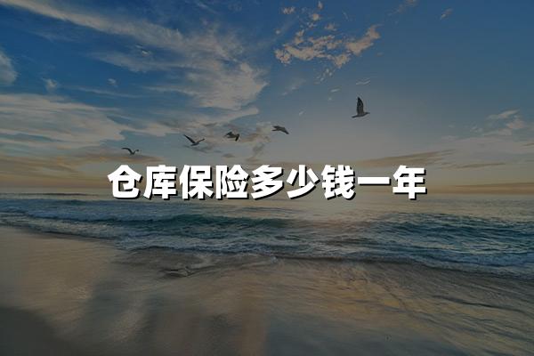 仓库保险大概多少钱一年?2024给仓库员工买保险怎么买划算?