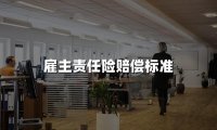 雇主责任险保险公司怎么赔偿?雇主责任险赔偿标准2024年