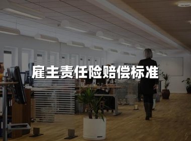 雇主责任险保险公司怎么赔偿?雇主责任险赔偿标准2024年